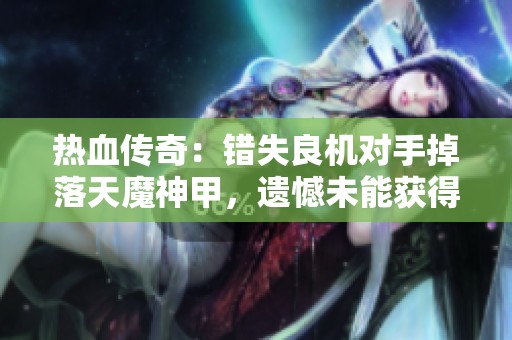 热血传奇：错失良机对手掉落天魔神甲，遗憾未能获得！