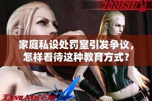 家庭私设处罚室引发争议，怎样看待这种教育方式？