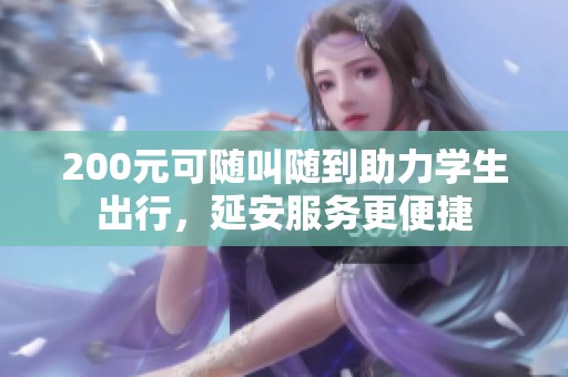 200元可随叫随到助力学生出行，延安服务更便捷