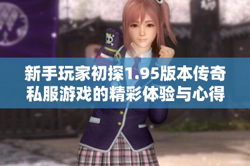 新手玩家初探1.95版本传奇私服游戏的精彩体验与心得分享