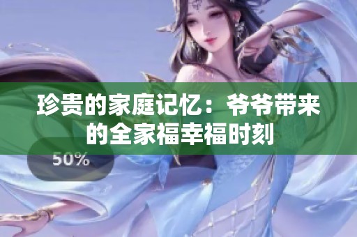 珍贵的家庭记忆：爷爷带来的全家福幸福时刻