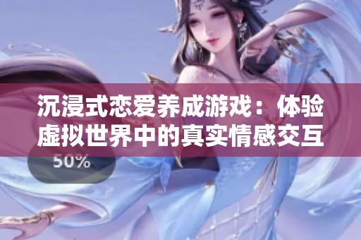 沉浸式恋爱养成游戏：体验虚拟世界中的真实情感交互