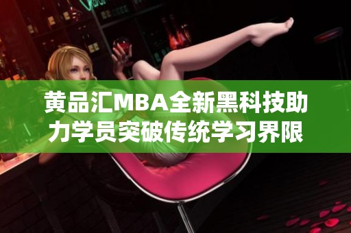 黄品汇MBA全新黑科技助力学员突破传统学习界限