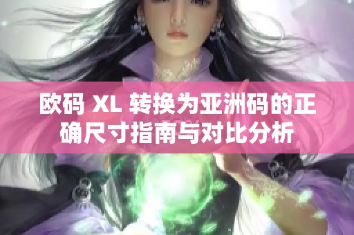 欧码 XL 转换为亚洲码的正确尺寸指南与对比分析