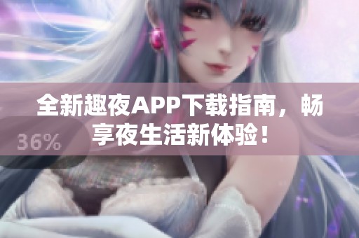 全新趣夜APP下载指南，畅享夜生活新体验！