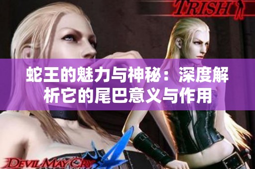 蛇王的魅力与神秘：深度解析它的尾巴意义与作用