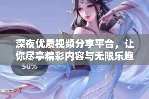 深夜优质视频分享平台，让你尽享精彩内容与无限乐趣