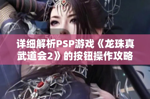 详细解析PSP游戏《龙珠真武道会2》的按钮操作攻略与技巧