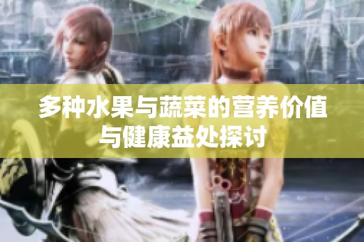 多种水果与蔬菜的营养价值与健康益处探讨
