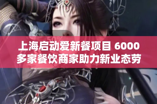 上海启动爱新餐项目 6000多家餐饮商家助力新业态劳动者发展