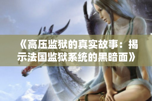 《高压监狱的真实故事：揭示法国监狱系统的黑暗面》