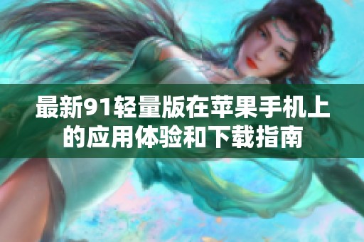 最新91轻量版在苹果手机上的应用体验和下载指南