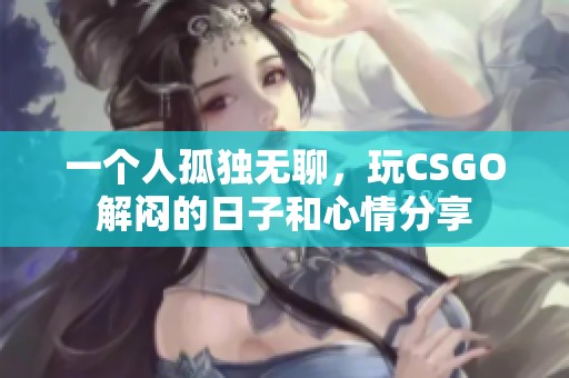 一个人孤独无聊，玩CSGO解闷的日子和心情分享