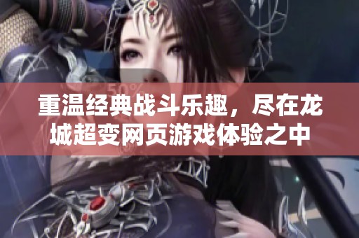 重温经典战斗乐趣，尽在龙城超变网页游戏体验之中