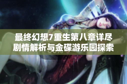 最终幻想7重生第八章详尽剧情解析与金碟游乐园探索指南