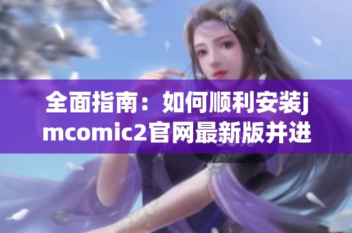 全面指南：如何顺利安装jmcomic2官网最新版并进行设置