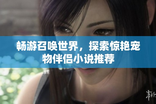 畅游召唤世界，探索惊艳宠物伴侣小说推荐