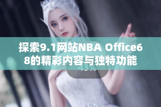探索9.1网站NBA Office68的精彩内容与独特功能