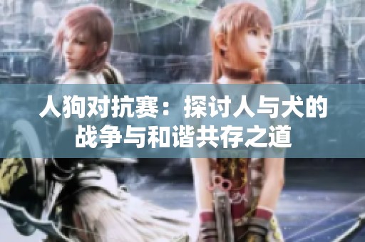 人狗对抗赛：探讨人与犬的战争与和谐共存之道