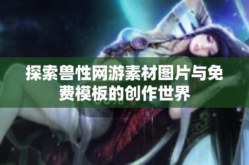 探索兽性网游素材图片与免费模板的创作世界
