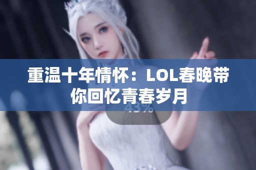 重温十年情怀：LOL春晚带你回忆青春岁月