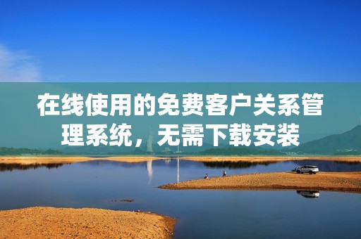 在线使用的免费客户关系管理系统，无需下载安装