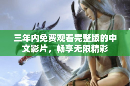 三年内免费观看完整版的中文影片，畅享无限精彩