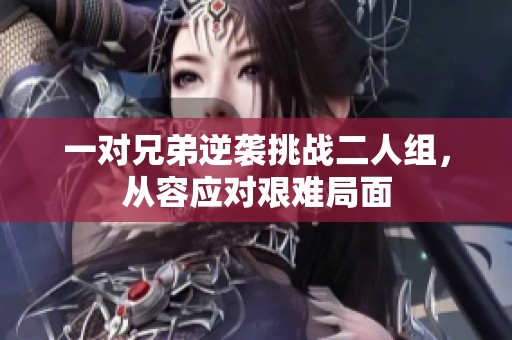 一对兄弟逆袭挑战二人组，从容应对艰难局面