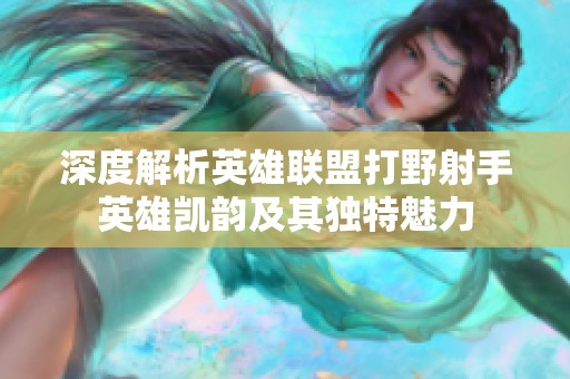 深度解析英雄联盟打野射手英雄凯韵及其独特魅力