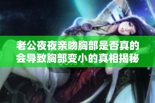 老公夜夜亲吻胸部是否真的会导致胸部变小的真相揭秘