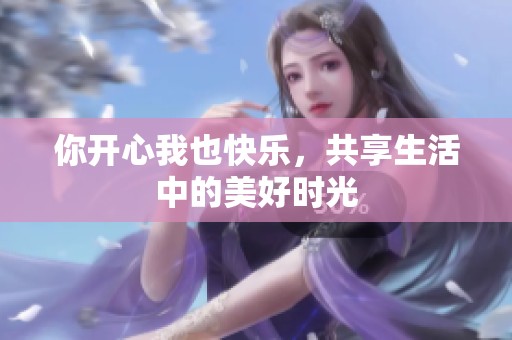 你开心我也快乐，共享生活中的美好时光