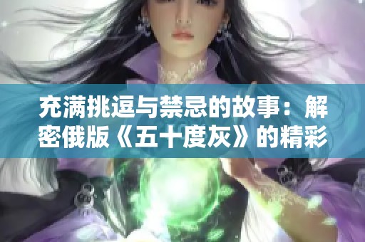充满挑逗与禁忌的故事：解密俄版《五十度灰》的精彩魅力