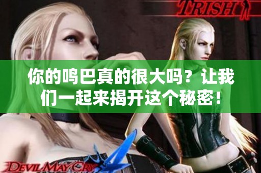 你的鸣巴真的很大吗？让我们一起来揭开这个秘密！