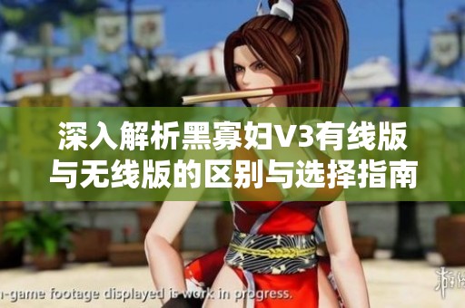 深入解析黑寡妇V3有线版与无线版的区别与选择指南