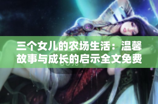三个女儿的农场生活：温馨故事与成长的启示全文免费观看