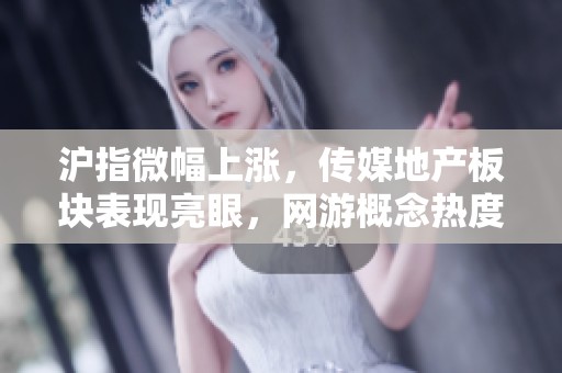 沪指微幅上涨，传媒地产板块表现亮眼，网游概念热度攀升