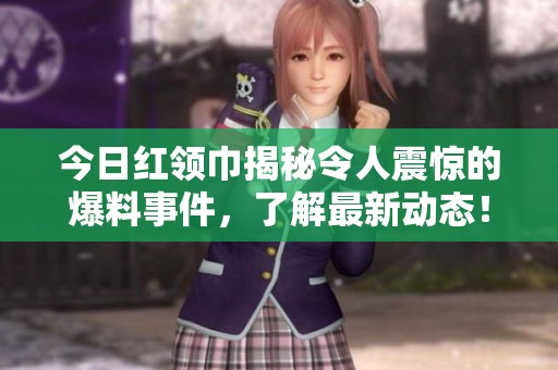今日红领巾揭秘令人震惊的爆料事件，了解最新动态！