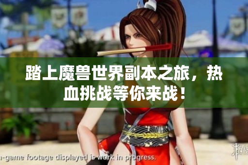 踏上魔兽世界副本之旅，热血挑战等你来战！