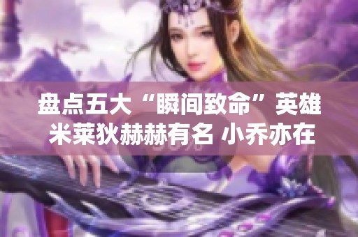 盘点五大“瞬间致命”英雄 米莱狄赫赫有名 小乔亦在其中