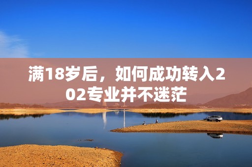 满18岁后，如何成功转入202专业并不迷茫