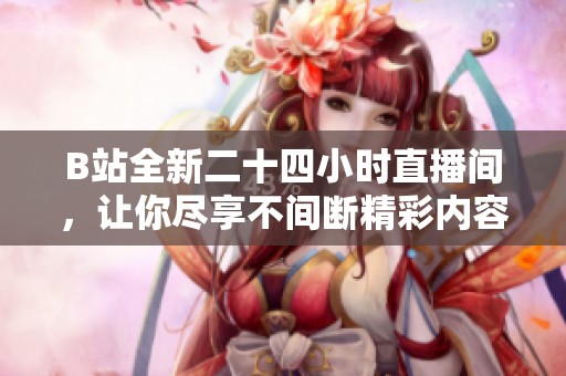 B站全新二十四小时直播间，让你尽享不间断精彩内容