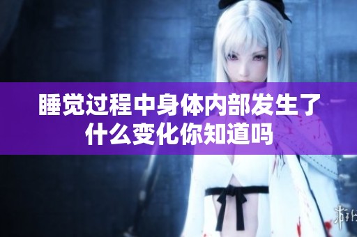 睡觉过程中身体内部发生了什么变化你知道吗