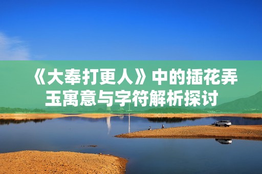 《大奉打更人》中的插花弄玉寓意与字符解析探讨