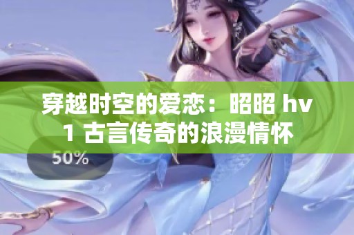 穿越时空的爱恋：昭昭 hv1 古言传奇的浪漫情怀