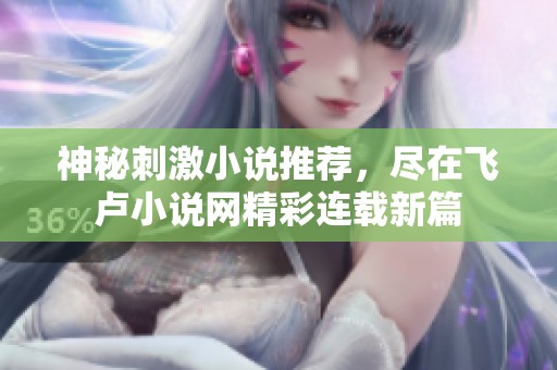 神秘刺激小说推荐，尽在飞卢小说网精彩连载新篇