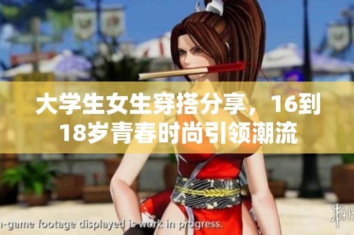 大学生女生穿搭分享，16到18岁青春时尚引领潮流
