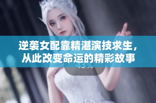 逆袭女配靠精湛演技求生，从此改变命运的精彩故事