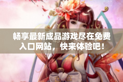 畅享最新成品游戏尽在免费入口网站，快来体验吧！