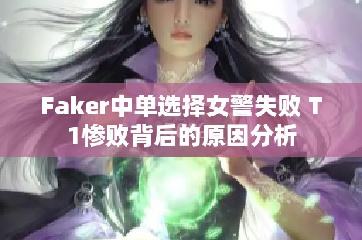 Faker中单选择女警失败 T1惨败背后的原因分析