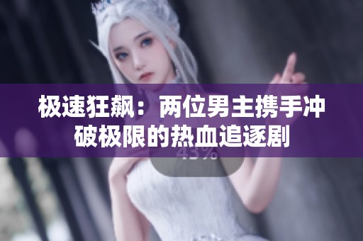 极速狂飙：两位男主携手冲破极限的热血追逐剧